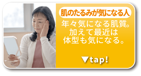 肌のたるみが気になる人：年々気になる肌質。加えて最近は体型も気になる。