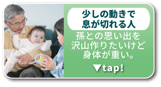 少しの動きで息が切れる人：孫との思い出を沢山作りたいけど身体が重い。