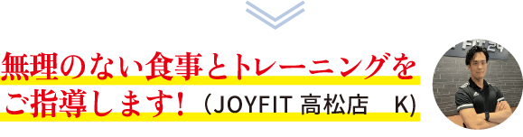 無理のない食事とトレーングをご指導します！（JOYFIT高松店 K）