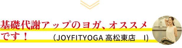 基礎代謝アップのヨガ、オススメです！（JOYFITYOGA高松東店 I）